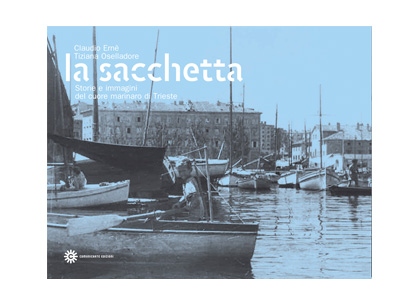 La Sacchetta. Storie e immagini del cuore marinaro di Trieste